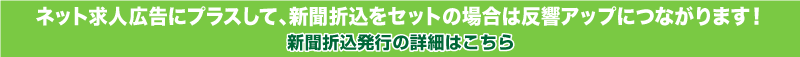 ネット求人広告にプラスして、新聞折込をセットの場合は反響アップに繋がります！